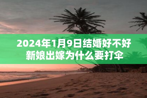 2025年1月9日结婚好不好 新娘出嫁为什么要打伞
