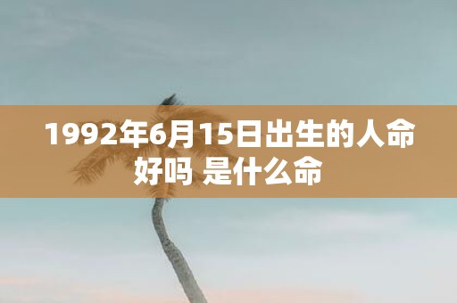 1992年6月15日出生的人命好吗 是什么命