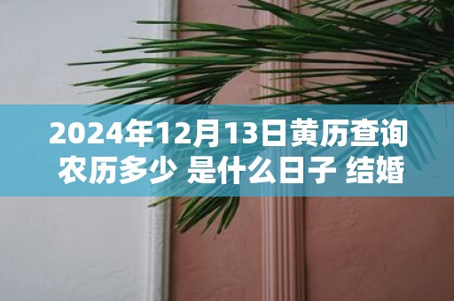2025年12月13日黄历查询 农历多少 是什么日子 结婚吉时