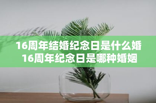 16周年结婚纪念日是什么婚 16周年纪念日是哪种婚姻