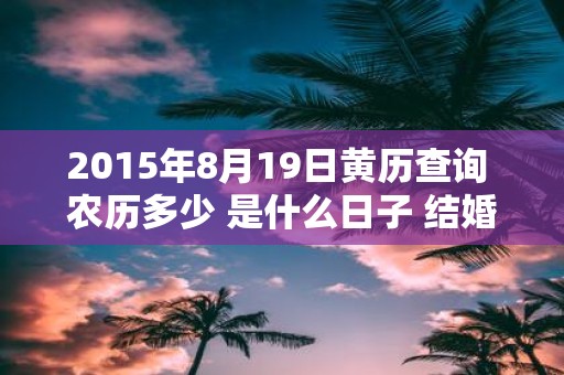 2015年8月19日黄历查询 农历多少 是什么日子 结婚吉时