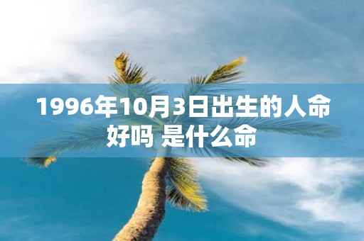 1996年10月3日出生的人命好吗 是什么命