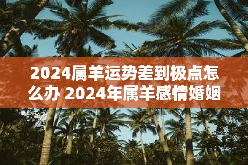 2025属羊运势差到极点怎么办 2025年属羊感情婚姻咋样