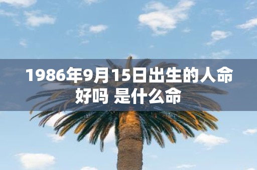 1986年9月15日出生的人命好吗 是什么命