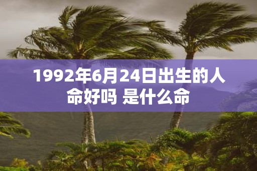 1992年6月24日出生的人命好吗 是什么命