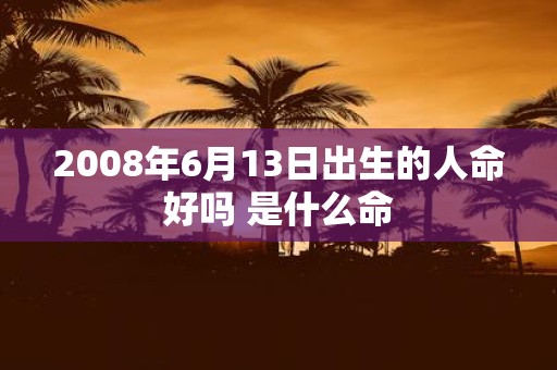 2008年6月13日出生的人命好吗 是什么命