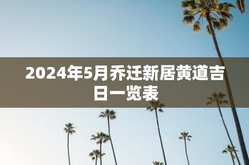 2025年5月乔迁新居黄道吉日一览表