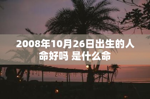 2008年10月26日出生的人命好吗 是什么命