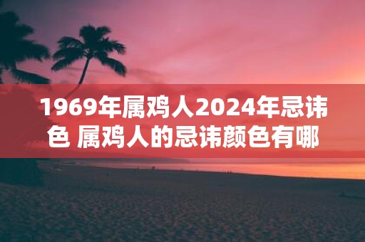 1969年属鸡人2025年忌讳色 属鸡人的忌讳颜色有哪些