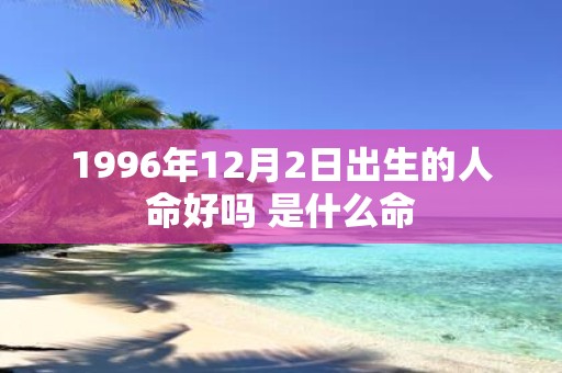1996年12月2日出生的人命好吗 是什么命