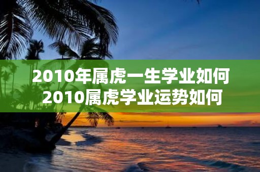 2010年属虎一生学业如何 2010属虎学业运势如何