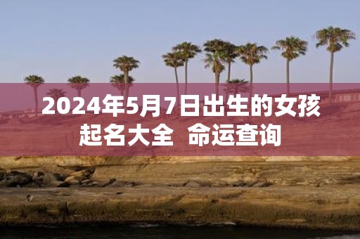2025年5月7日出生的女孩起名大全 命运查询
