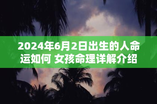 2025年6月2日出生的人命运如何 女孩命理详解介绍