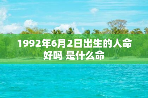 1992年6月2日出生的人命好吗 是什么命