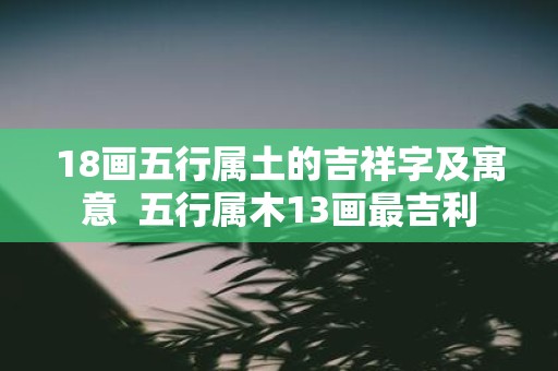 18画五行属土的吉祥字及寓意 五行属木13画最吉利
