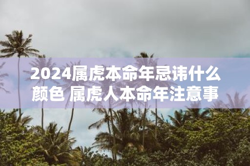 2025属虎本命年忌讳什么颜色 属虎人本命年注意事项