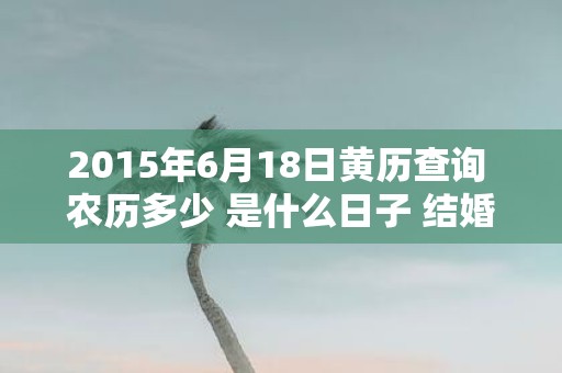 2015年6月18日黄历查询 农历多少 是什么日子 结婚吉时