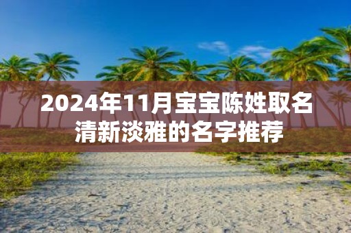 2025年11月宝宝陈姓取名 清新淡雅的名字推荐