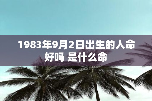 1983年9月2日出生的人命好吗 是什么命