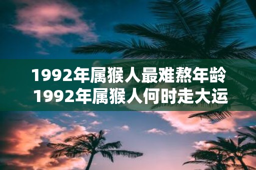 1992年属猴人最难熬年龄 1992年属猴人何时走大运