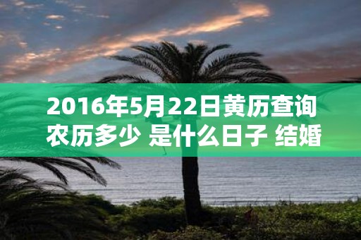 2016年5月22日黄历查询 农历多少 是什么日子 结婚吉时