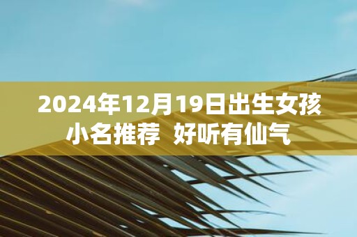 2025年12月19日出生女孩小名推荐  好听有仙气