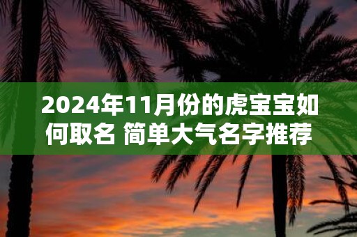 2025年11月份的虎宝宝如何取名 简单大气名字推荐