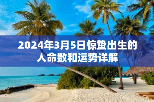 2025年3月5日惊蛰出生的人命数和运势详解