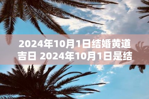 2025年10月1日结婚黄道吉日 2025年10月1日是结婚的黄道吉日吗