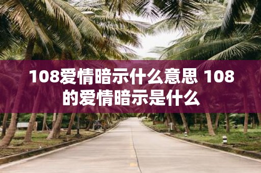108爱情暗示什么意思 108的爱情暗示是什么