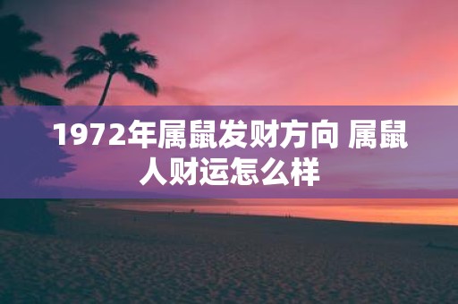 1972年属鼠发财方向 属鼠人财运怎么样
