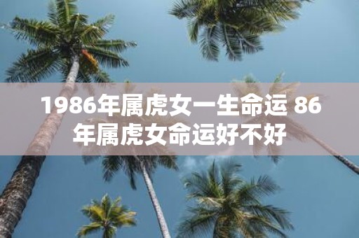 1986年属虎女一生命运 86年属虎女命运好不好