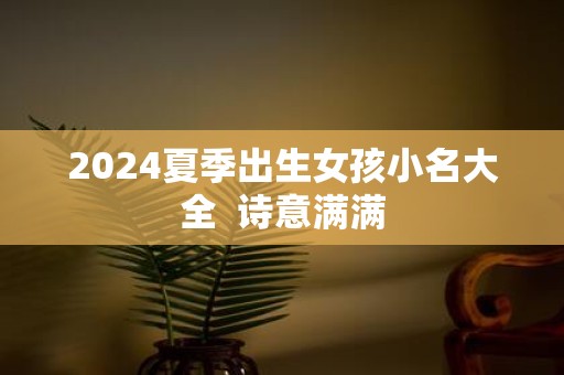 2025夏季出生女孩小名大全 诗意满满