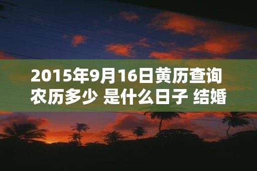 2015年9月16日黄历查询 农历多少 是什么日子 结婚吉时