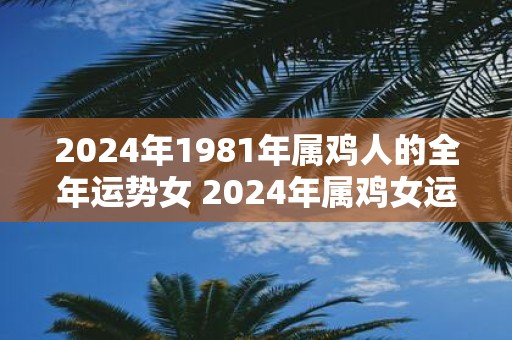 2025年1981年属鸡人的全年运势女 2025年属鸡女运程如何