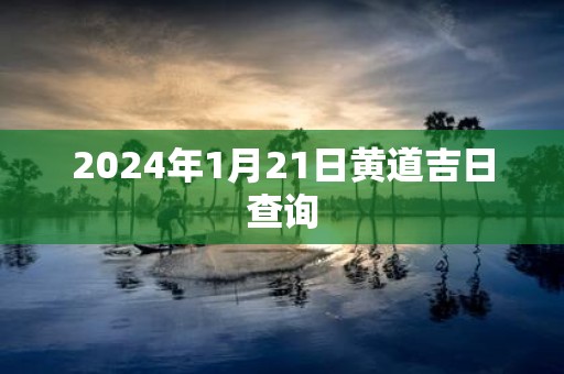 2025年1月21日黄道吉日查询