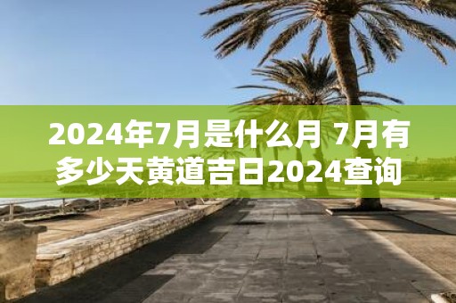 2025年7月是什么月 7月有多少天黄道吉日2025查询