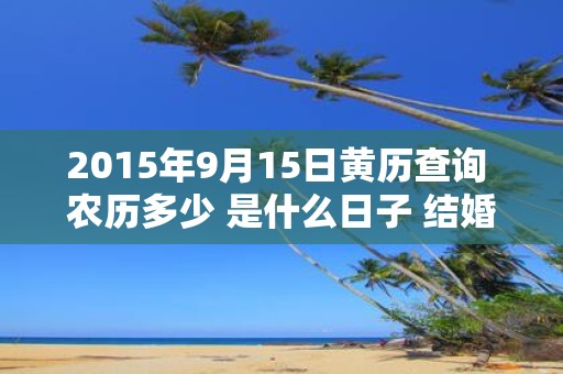 2015年9月15日黄历查询 农历多少 是什么日子 结婚吉时
