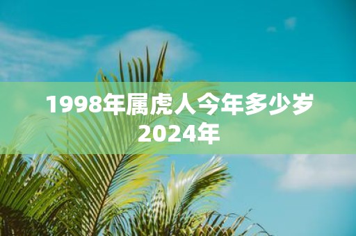 1998年属虎人今年多少岁2025年