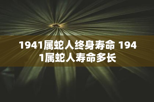 1941属蛇人终身寿命 1941属蛇人寿命多长
