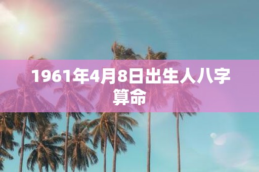 1961年4月8日出生人八字算命