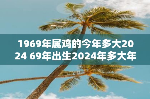 1969年属鸡的今年多大2025 69年出生2025年多大年龄