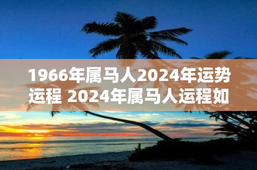 1966年属马人2025年运势运程 2025年属马人运程如何