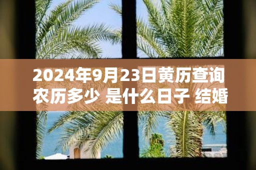 2025年9月23日黄历查询 农历多少 是什么日子 结婚吉时