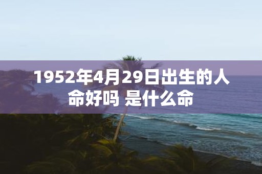 1952年4月29日出生的人命好吗 是什么命