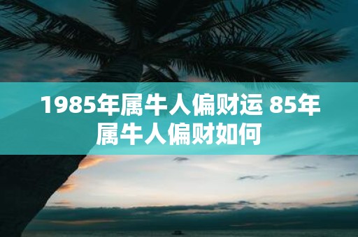 1985年属牛人偏财运 85年属牛人偏财如何