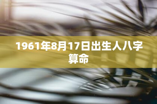 1961年8月17日出生人八字算命