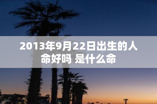 2013年9月22日出生的人命好吗 是什么命