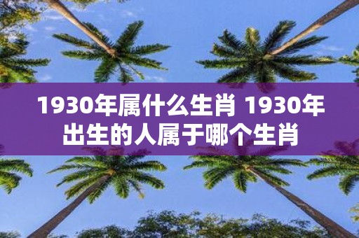 1930年属什么生肖 1930年出生的人属于哪个生肖