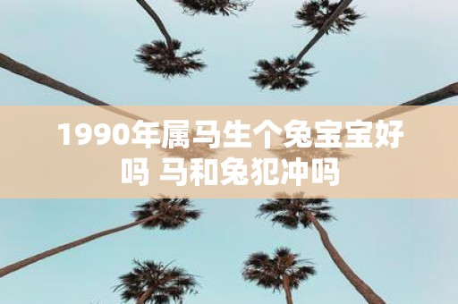 1990年属马生个兔宝宝好吗 马和兔犯冲吗